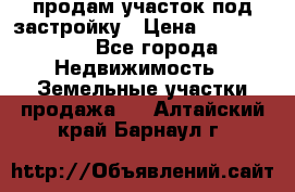 продам участок под застройку › Цена ­ 2 600 000 - Все города Недвижимость » Земельные участки продажа   . Алтайский край,Барнаул г.